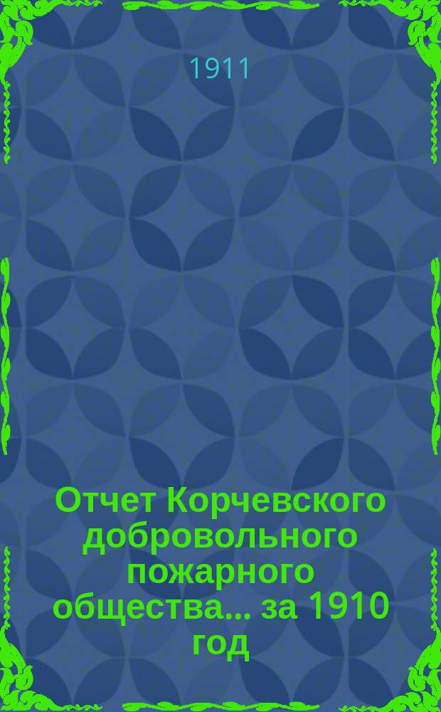 Отчет Корчевского добровольного пожарного общества... ... за 1910 год