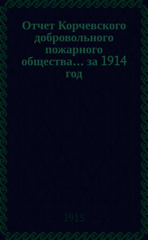 Отчет Корчевского добровольного пожарного общества... ... за 1914 год