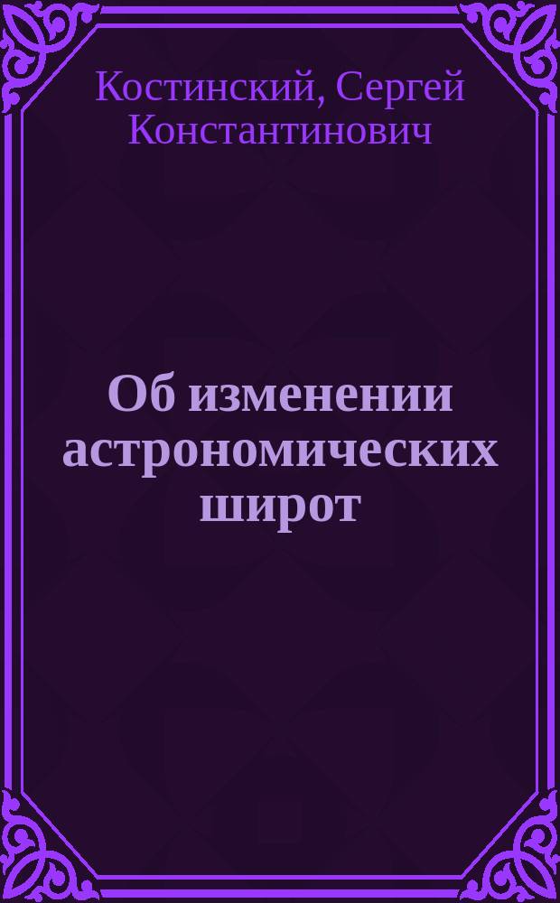 Об изменении астрономических широт : Чит. в заседании Физ.-мат. отд. 26 мая 1893 г