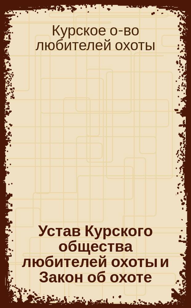 Устав Курского общества любителей охоты [и Закон об охоте] : Утв. 14 янв. 1893 г.