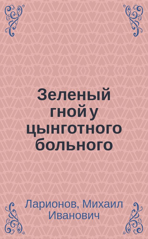 Зеленый гной у цынготного больного : Чит. в О-ве рус. врачей в г. Риге