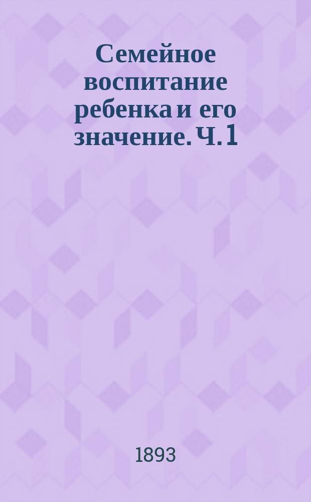 Семейное воспитание ребенка и его значение. Ч. 1 : Ч. 1. Школьные типы ; Ч. 2. Основные проявления ребенка
