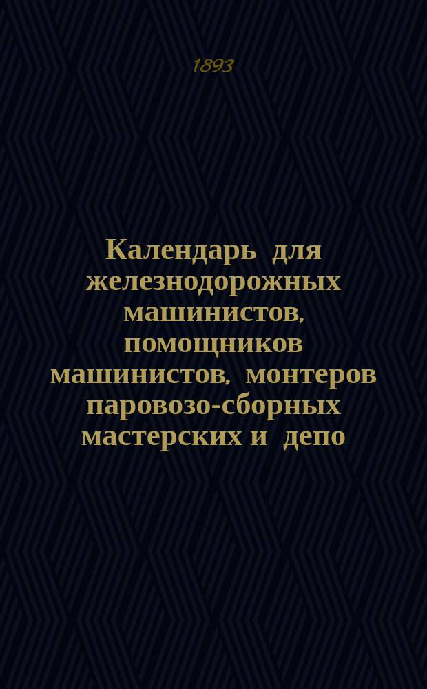 Календарь для железнодорожных машинистов, помощников машинистов, монтеров паровозо-сборных мастерских и депо, слесарей-сборщиков, а также для лиц, готовящихся к этим должностям : С прил. техн. и справ. части