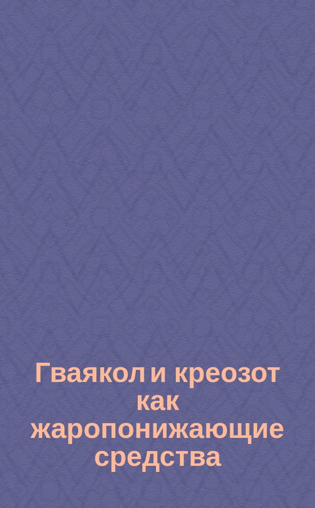 Гваякол и креозот как жаропонижающие средства : Предварит. сообщ. 2