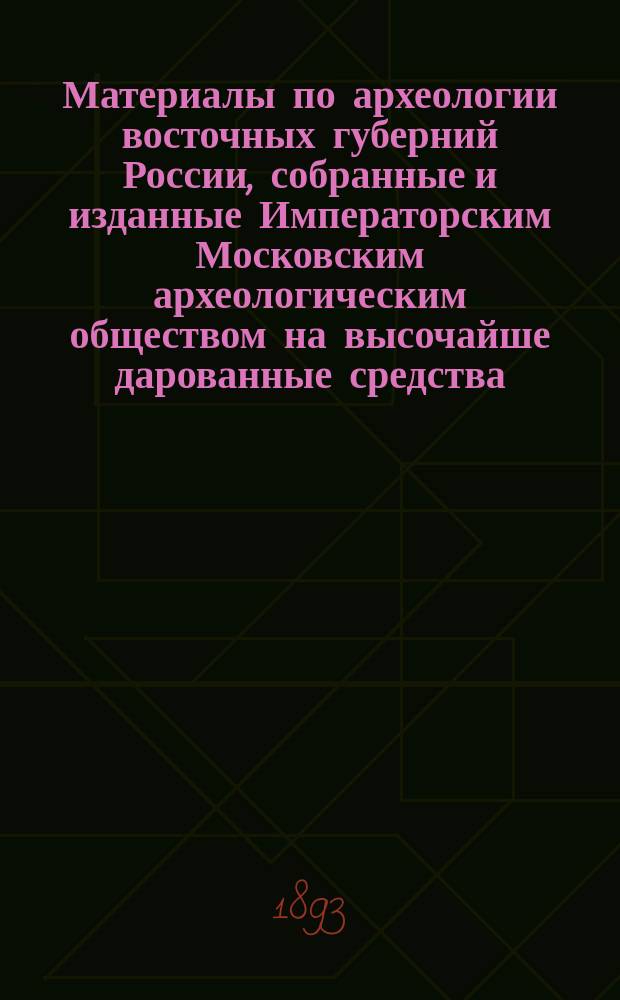 Материалы по археологии восточных губерний России, собранные и изданные Императорским Московским археологическим обществом на высочайше дарованные средства : Вып. 1