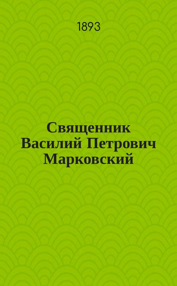 Священник Василий Петрович Марковский : (Некролог)