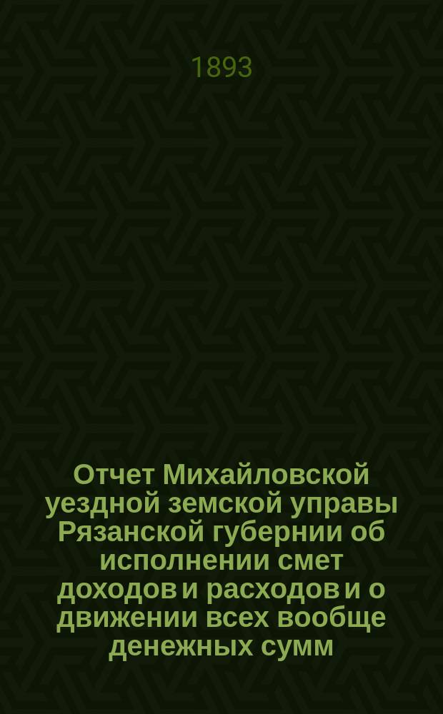 Отчет Михайловской уездной земской управы Рязанской губернии об исполнении смет доходов и расходов и о движении всех вообще денежных сумм... ... за 1908 год и 1-ю половину 1909 года. Приложения... : Приложения к расходному отчету...