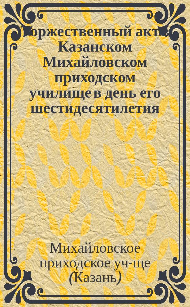 Торжественный акт в Казанском Михайловском приходском училище в день его шестидесятилетия