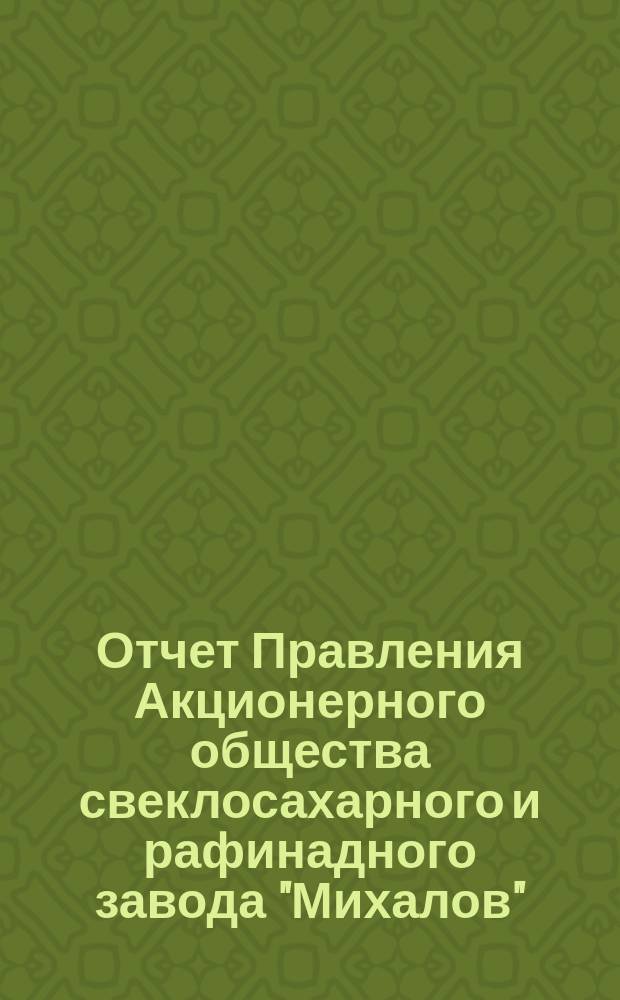 Отчет Правления Акционерного общества свеклосахарного и рафинадного завода "Михалов"... ... за операционный год с 19 июня (1 июля) 1897 года по 18 (30) июня 1898 года