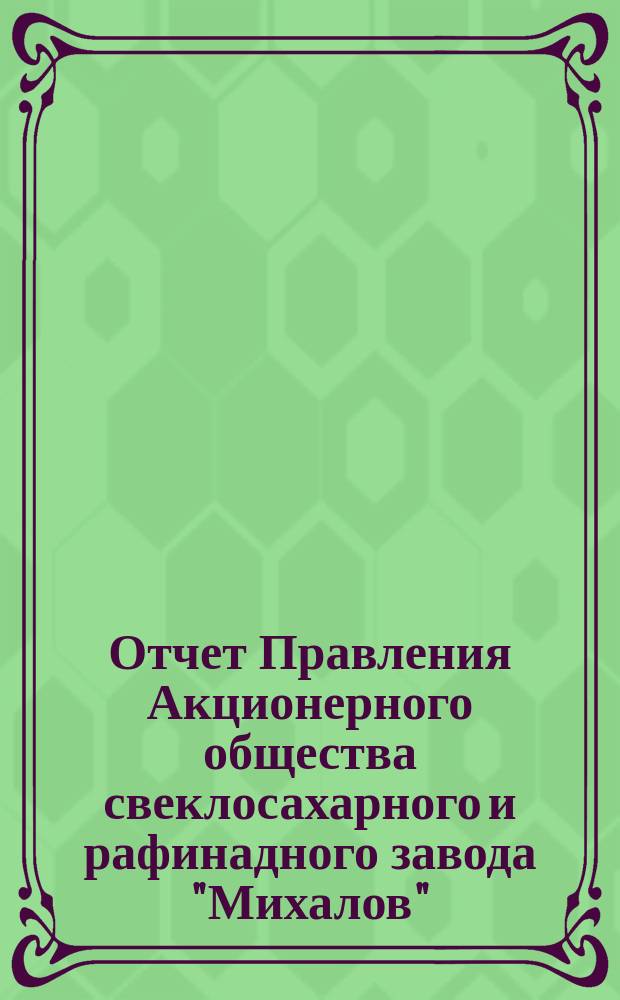 Отчет Правления Акционерного общества свеклосахарного и рафинадного завода "Михалов"... ... за операционный год с 18 июня (1 июля) 1903 года по 17 (30 июня) 1904 года