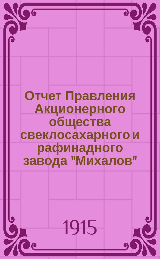 Отчет Правления Акционерного общества свеклосахарного и рафинадного завода "Михалов"... ... за период 1914-1915 г. с 1-го августа 1914 года по 1-е августа 1915 года