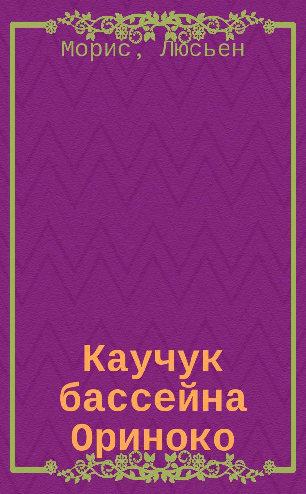 Каучук бассейна Ориноко; его добывание и свойства