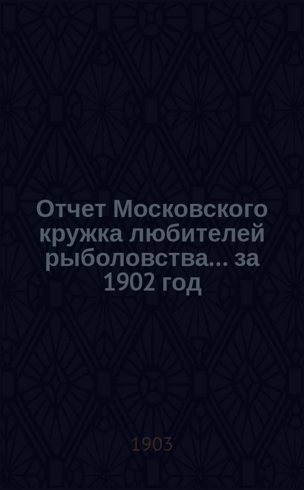 Отчет Московского кружка любителей рыболовства. ... за 1902 год