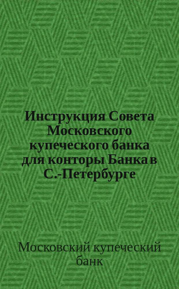 Инструкция Совета Московского купеческого банка для конторы Банка в С.-Петербурге