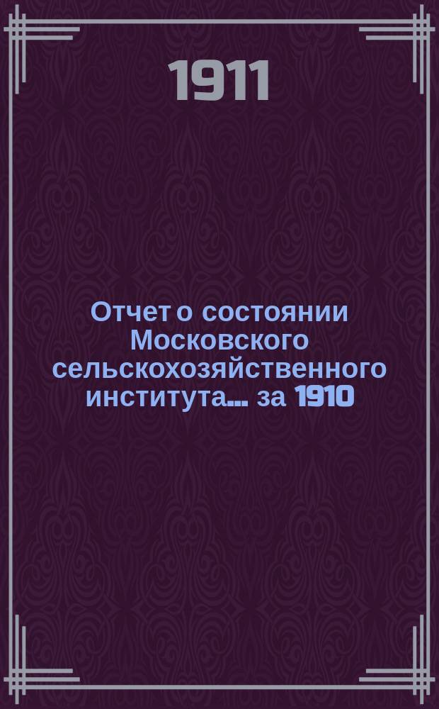 Отчет о состоянии Московского сельскохозяйственного института... за 1910