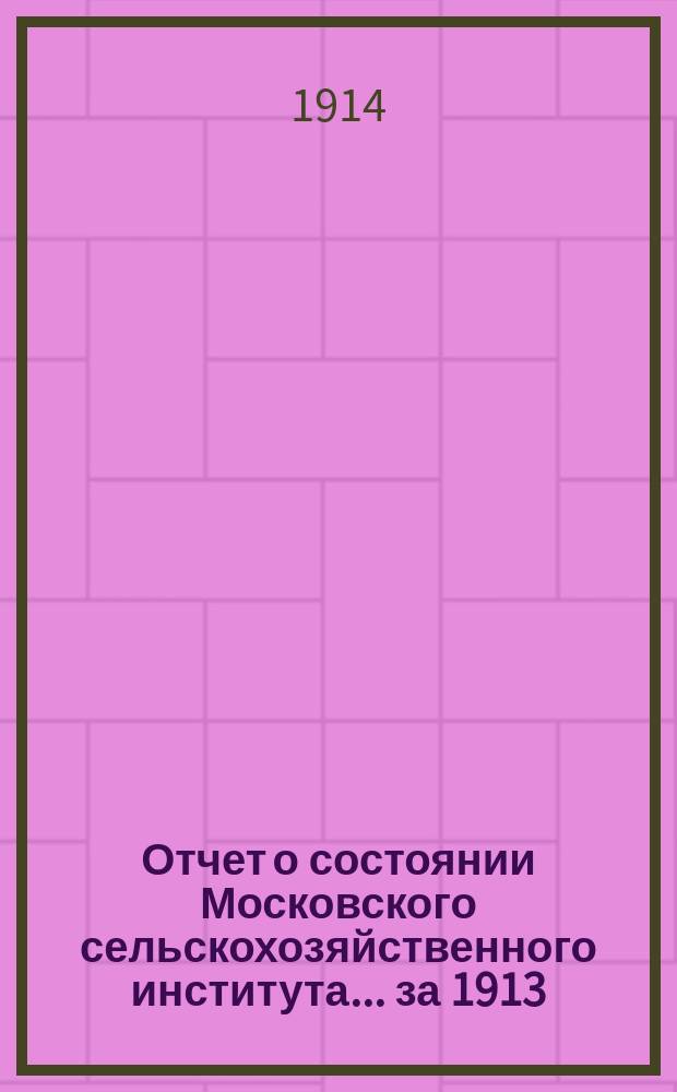 Отчет о состоянии Московского сельскохозяйственного института... за 1913