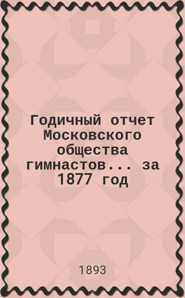 Годичный отчет Московского общества гимнастов... за 1877 год