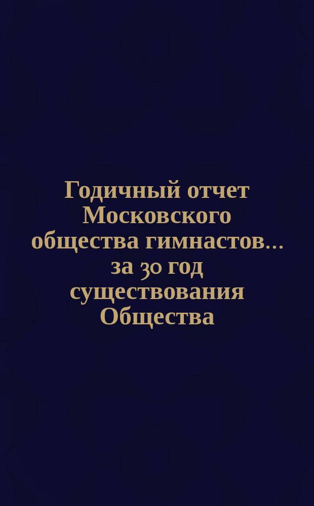 Годичный отчет Московского общества гимнастов... за 30 год существования Общества