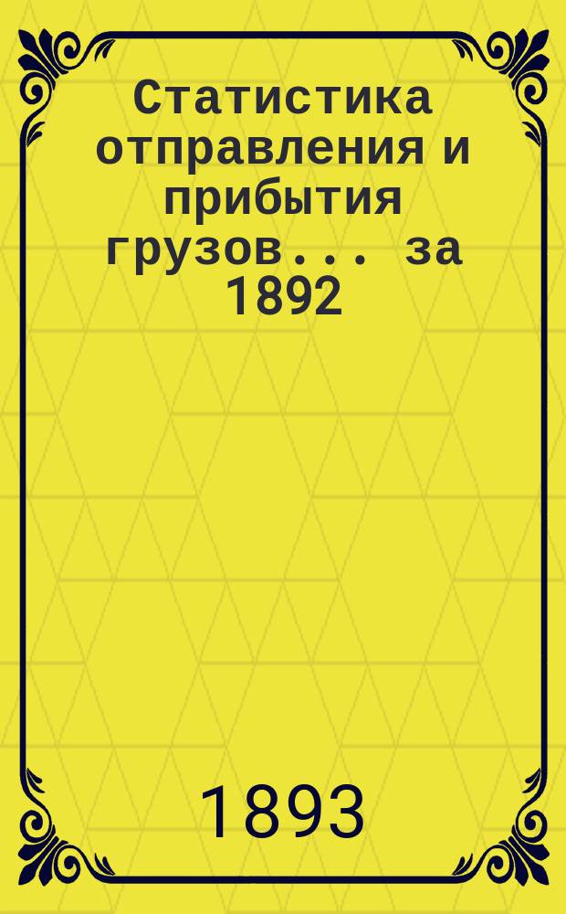Статистика отправления и прибытия грузов... ... за 1892