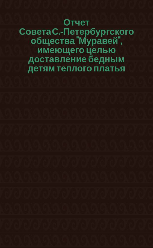Отчет Совета С.-Петербургского общества "Муравей", имеющего целью доставление бедным детям теплого платья... ... за 1893 год