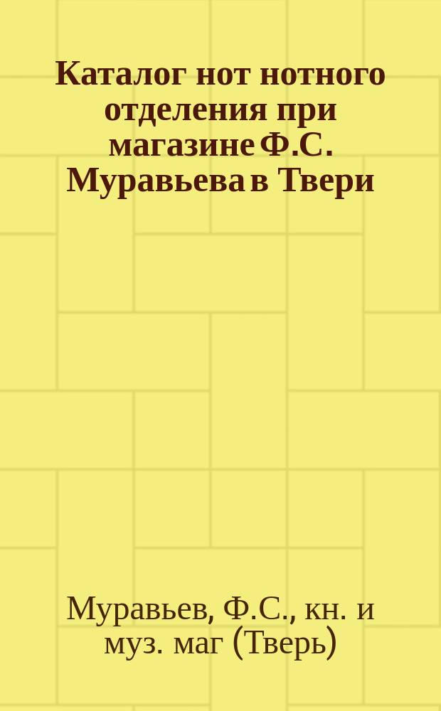 Каталог нот нотного отделения при магазине Ф.С. Муравьева в Твери