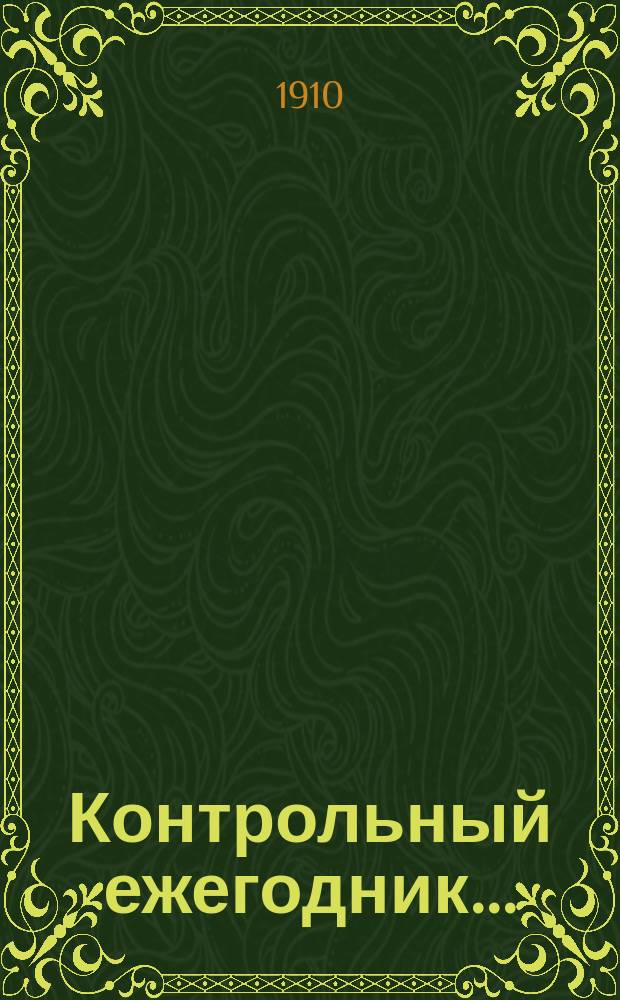 Контрольный ежегодник.. : Справ. кн. для чинов Гос. контроля. ... за 1910 год