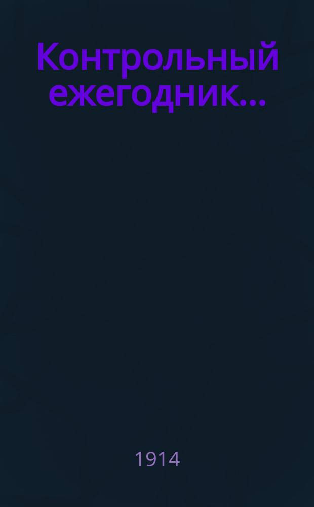 Контрольный ежегодник.. : Справ. кн. для чинов Гос. контроля. ... за 1913 год