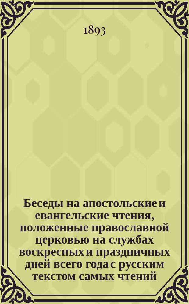 Беседы на апостольские и евангельские чтения, положенные православной церковью на службах воскресных и праздничных дней всего года с русским текстом самых чтений