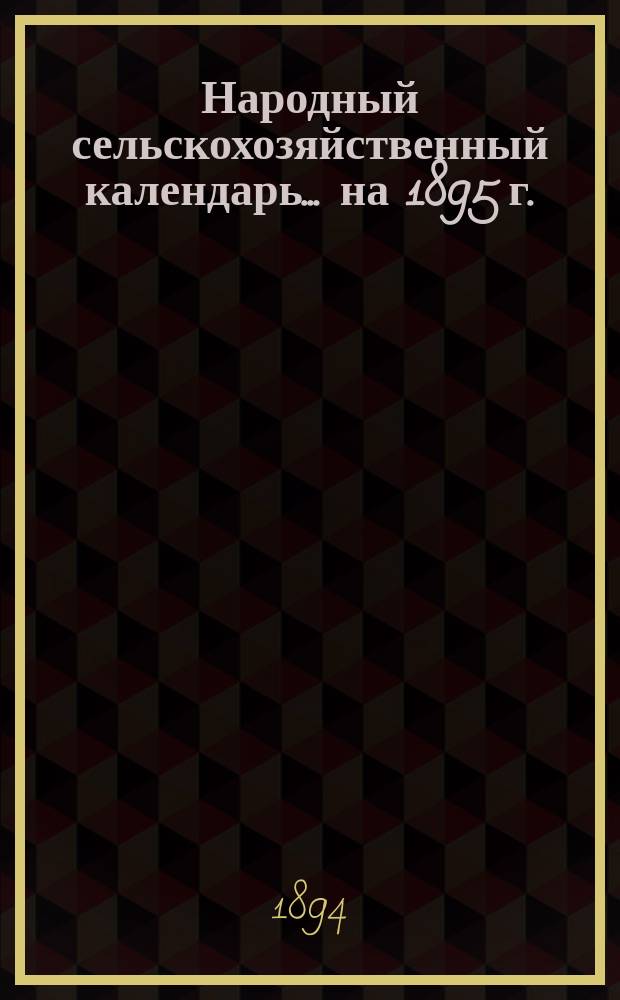 Народный сельскохозяйственный календарь ... на 1895 г.
