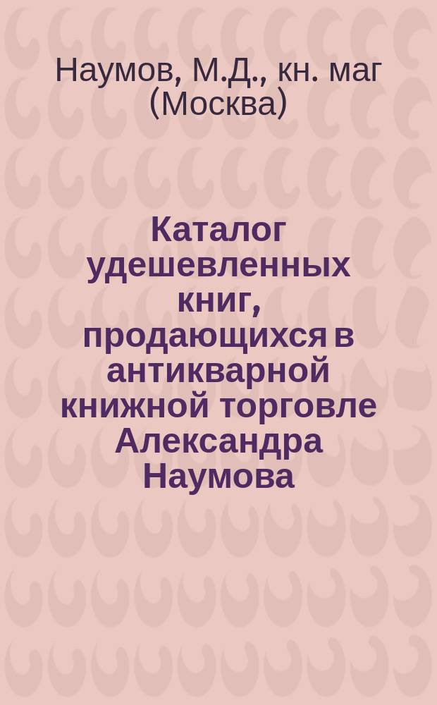 Каталог удешевленных книг, продающихся в антикварной книжной торговле Александра Наумова : № 1-