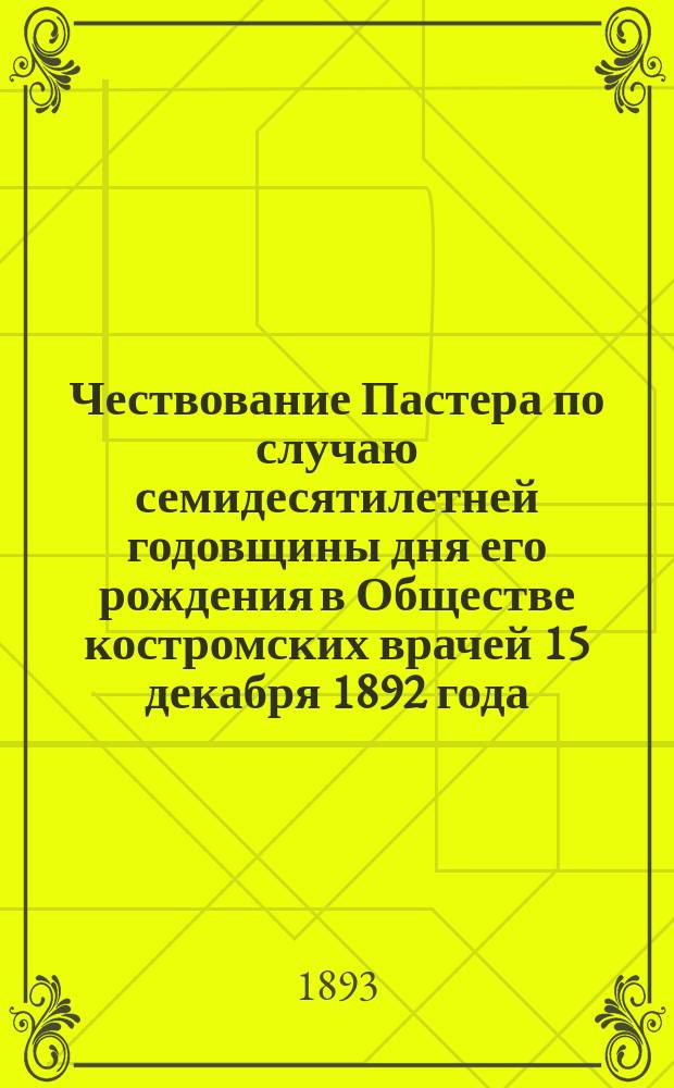 Чествование Пастера по случаю семидесятилетней годовщины дня его рождения в Обществе костромских врачей 15 декабря 1892 года