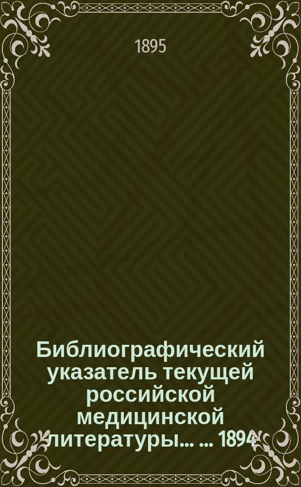 Библиографический указатель текущей российской медицинской литературы ... ... 1894/5 г.