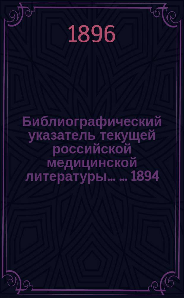 Библиографический указатель текущей российской медицинской литературы ... ... 1894/5 г. Алфавитный список... : Алфавитный список авторов