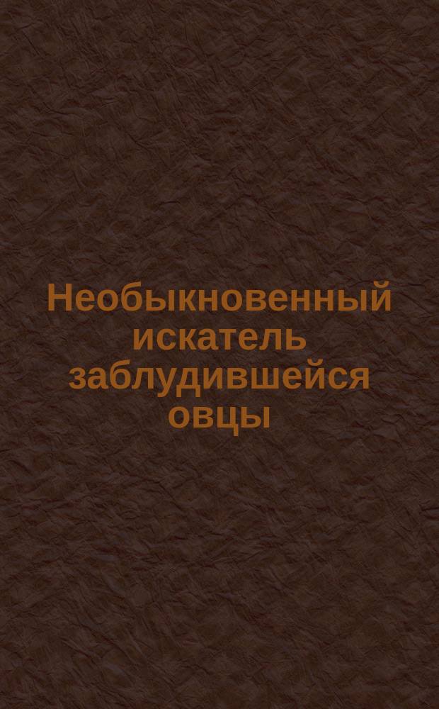 Необыкновенный искатель заблудившейся овцы : Иносказат. излож. с крат. объясн. : Пер. с греч