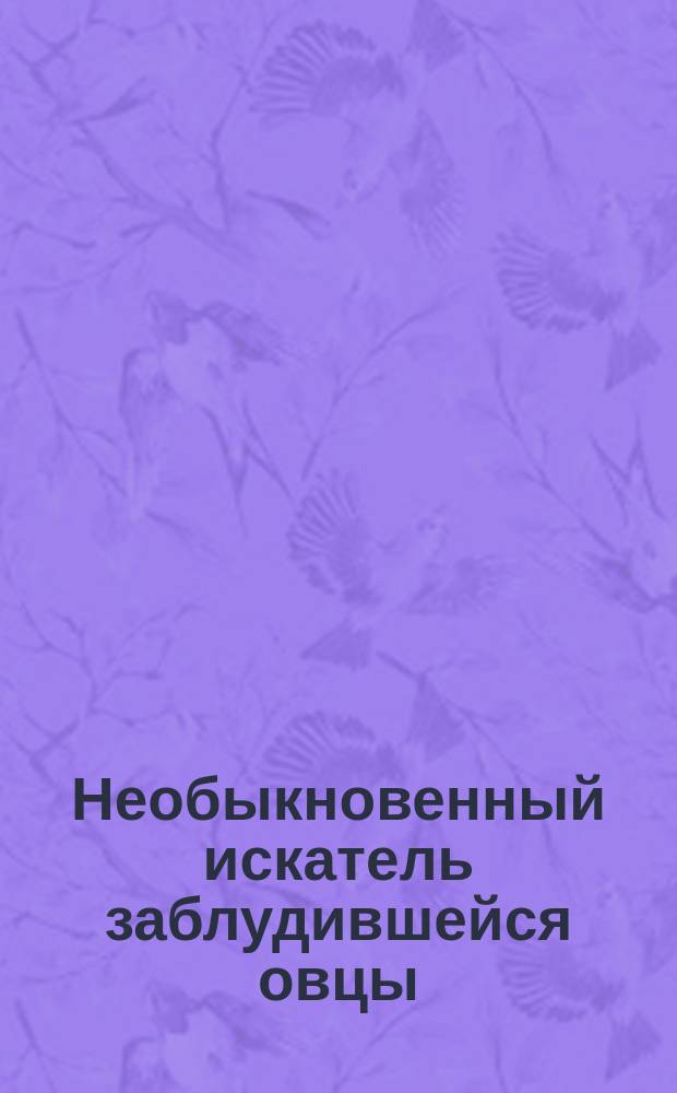 Необыкновенный искатель заблудившейся овцы : Иносказат. излож. с крат. объясн. : Пер. с греч