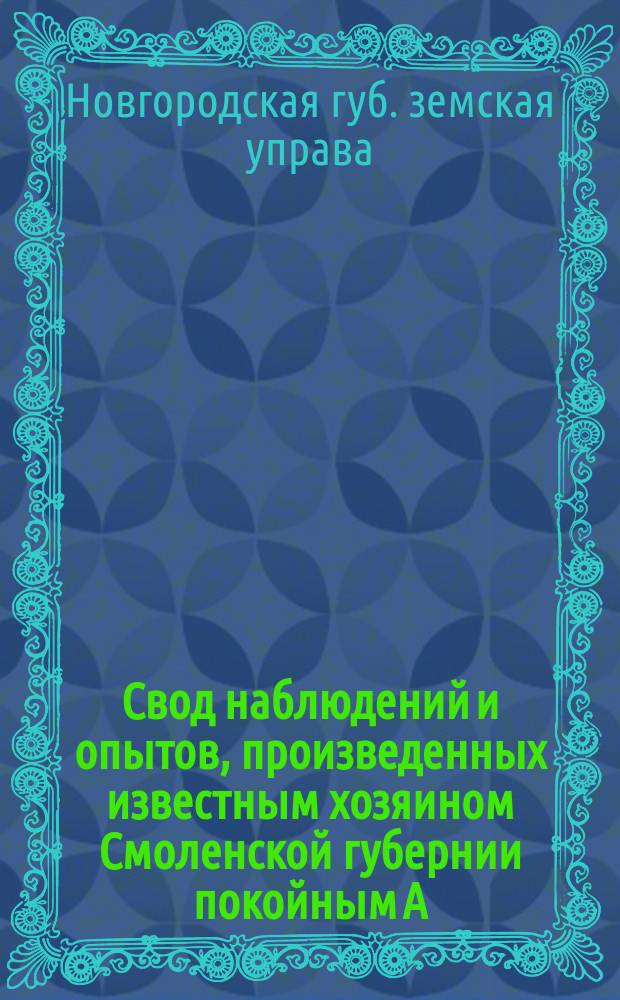 Свод наблюдений и опытов, произведенных известным хозяином Смоленской губернии покойным А.Н. Энгельгардтом, относительно действия на урожай зернового хлеба и клевера минеральных удобрений
