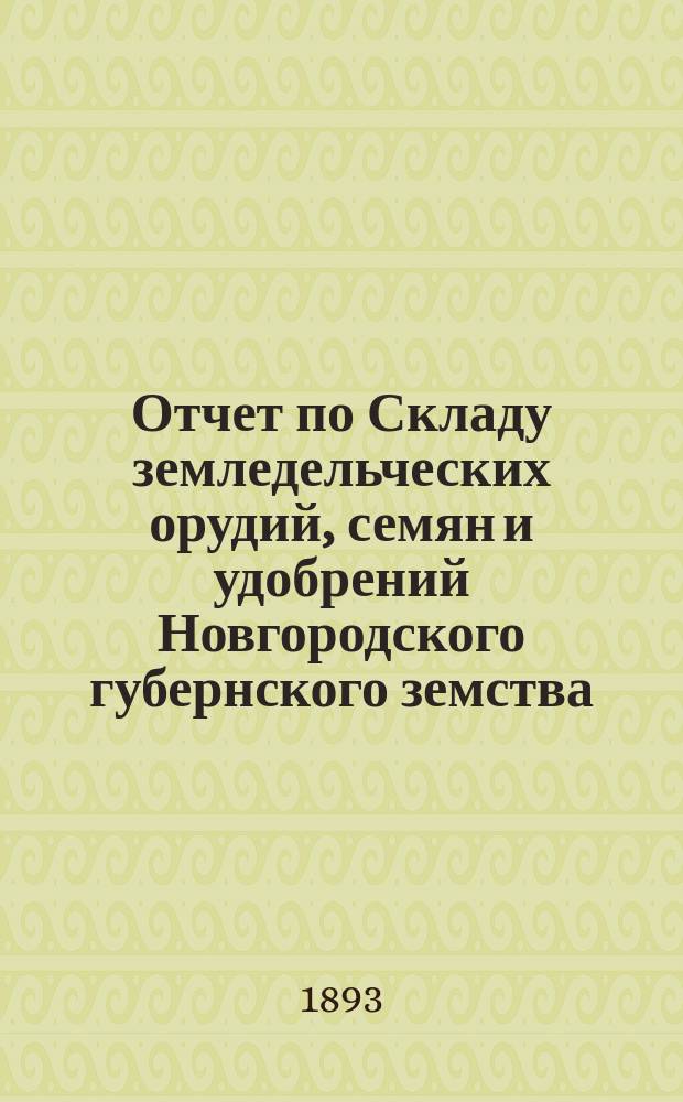 Отчет по Складу земледельческих орудий, семян и удобрений Новгородского губернского земства... ... за 1892 год