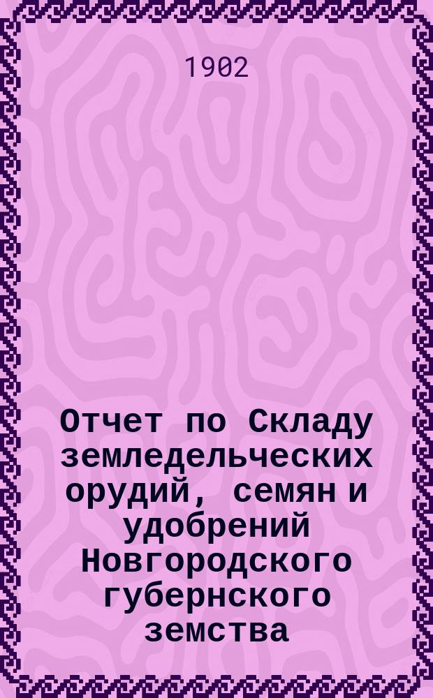 Отчет по Складу земледельческих орудий, семян и удобрений Новгородского губернского земства... ... за 1901 год