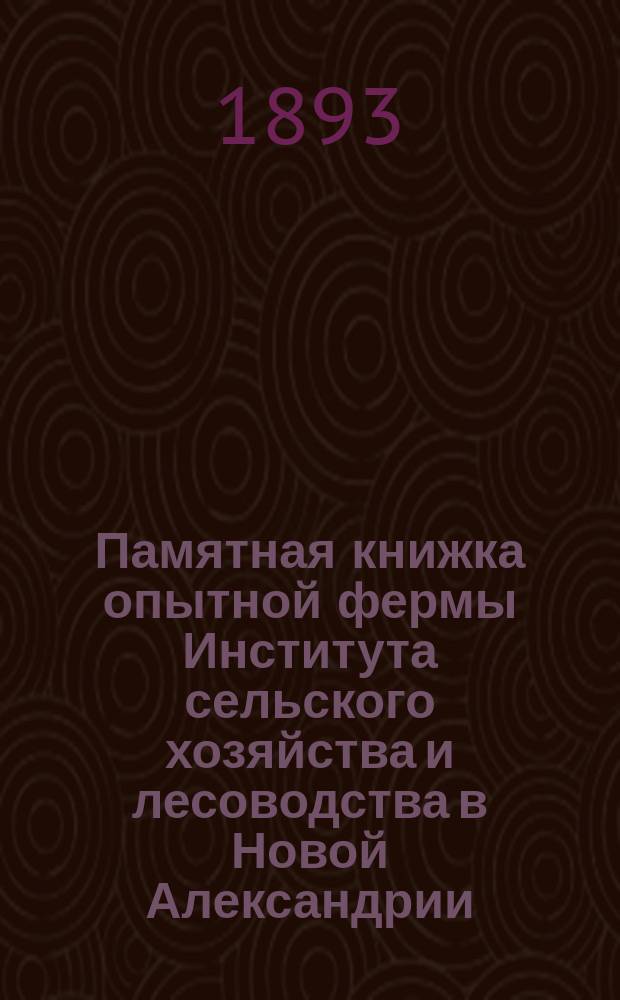 Памятная книжка опытной фермы Института сельского хозяйства и лесоводства в Новой Александрии... ... на 1893 г.