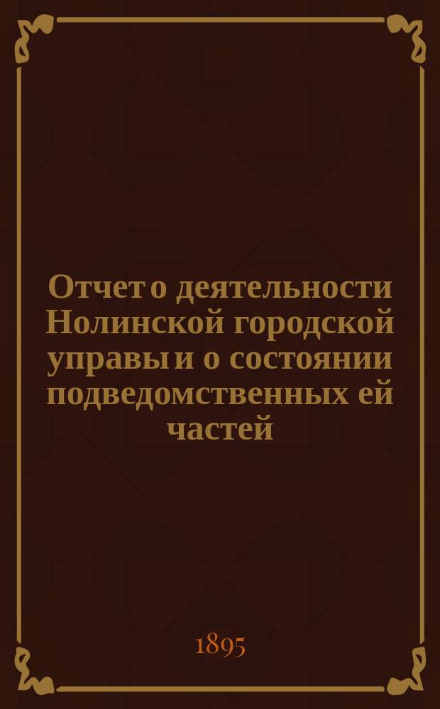 Отчет о деятельности Нолинской городской управы и о состоянии подведомственных ей частей... за 1894 год