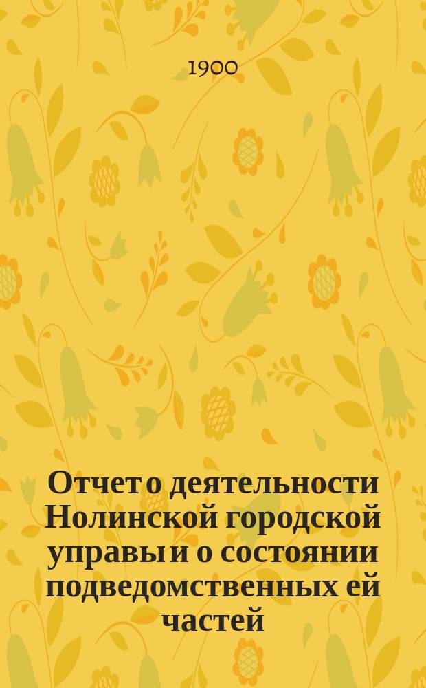 Отчет о деятельности Нолинской городской управы и о состоянии подведомственных ей частей... за 1899 год