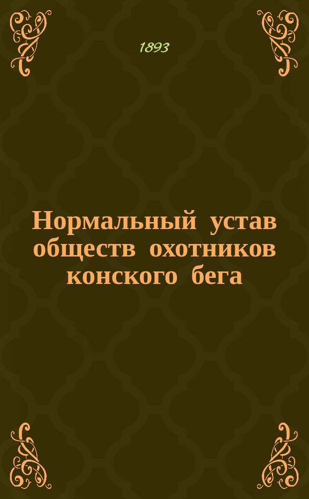Нормальный устав обществ охотников конского бега : Утв. 24 июля 1893 г