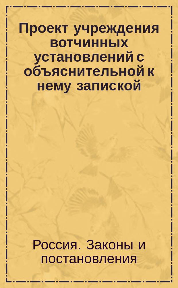 Проект учреждения вотчинных установлений с объяснительной к нему запиской : С прил.