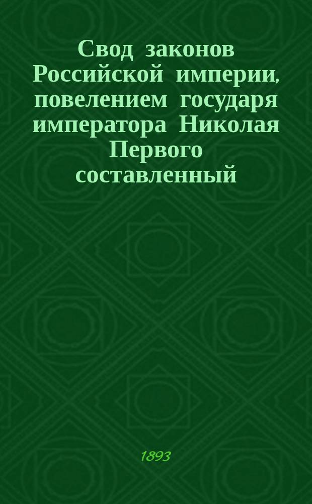 Свод законов Российской империи, повелением государя императора Николая Первого составленный : Изд. 1893 года. Т. 11. Ч. 2 : Уставы: кредитный, о векселях, торговый, судопроизводства торгового, консульский и о промышленности
