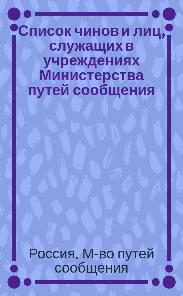 Список чинов и лиц, служащих в учреждениях Министерства путей сообщения : Испр. по 1 авг. 1893 г