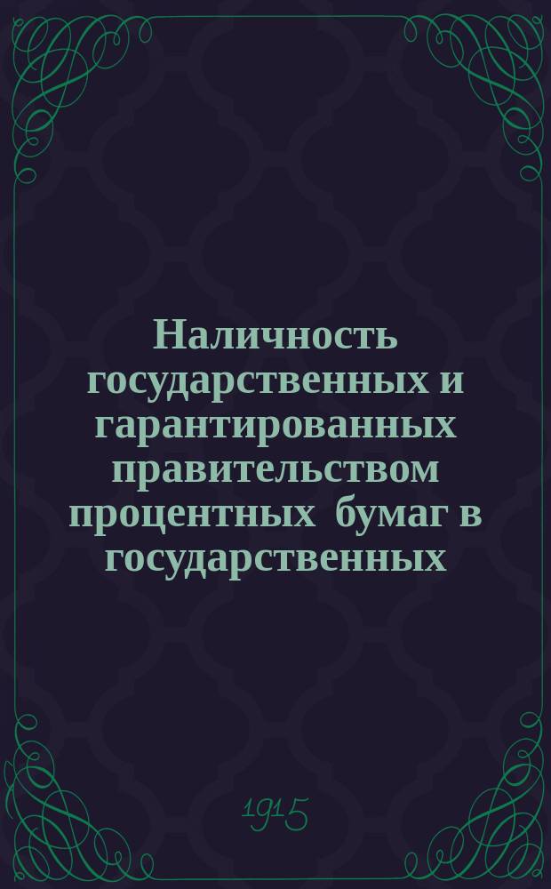 Наличность государственных и гарантированных правительством процентных бумаг в государственных, общественных и частных кредитных учреждениях, казначействах и страховых обществах... (в рублях нарицательного капитала). на 1-е января 1915 года