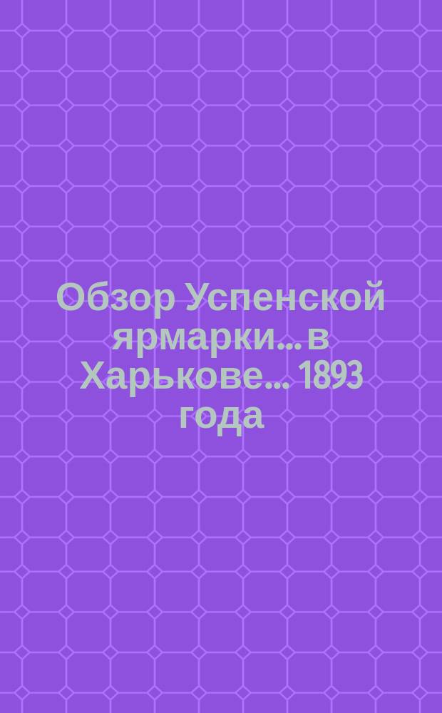 Обзор Успенской ярмарки... в Харькове. ... 1893 года