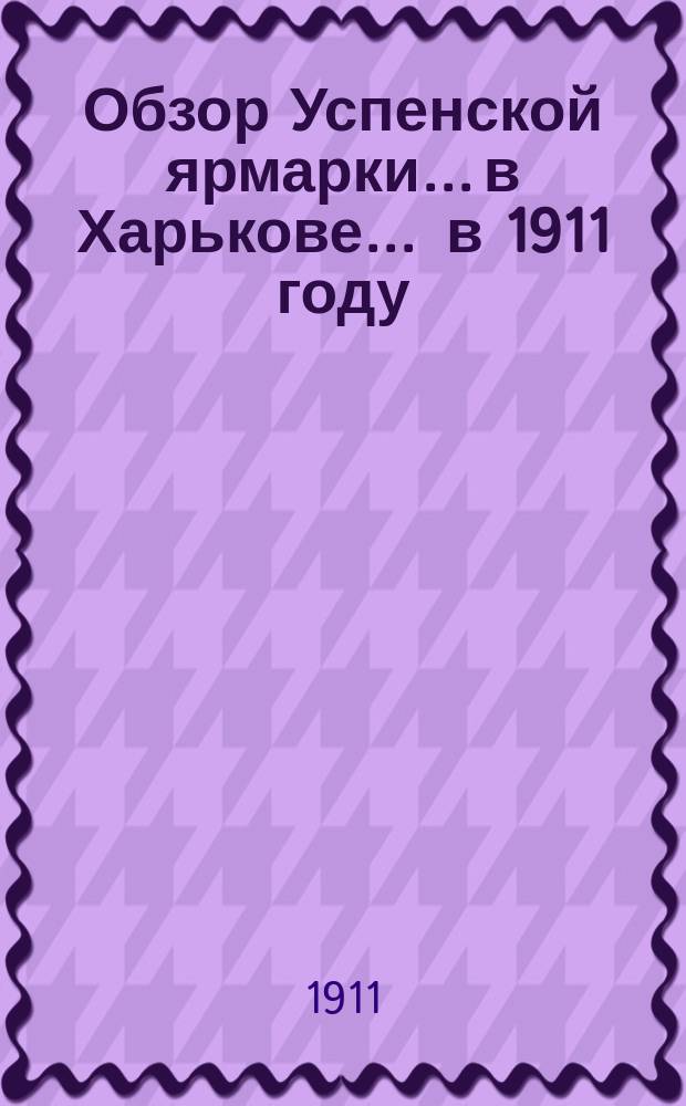 Обзор Успенской ярмарки... в Харькове. ... в 1911 году