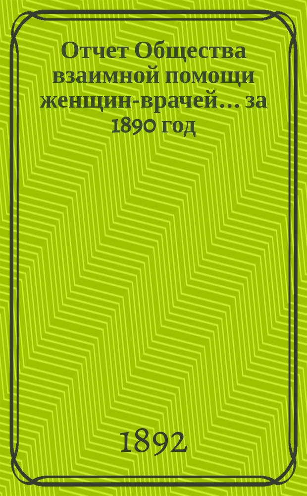 Отчет Общества взаимной помощи женщин-врачей... за 1890 год