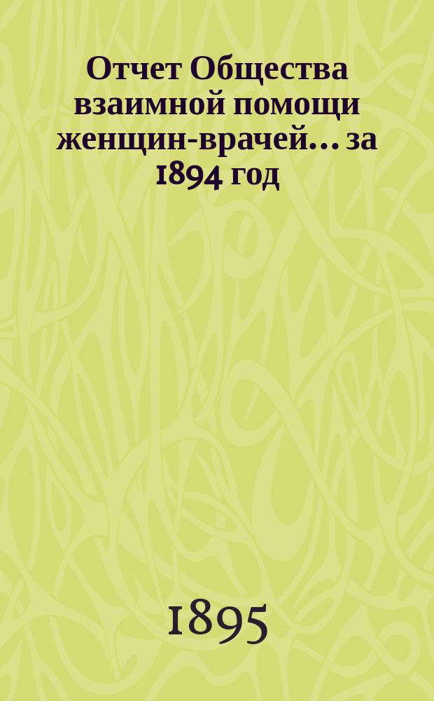 Отчет Общества взаимной помощи женщин-врачей... за 1894 год
